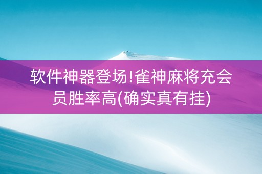 软件神器登场!雀神麻将充会员胜率高(确实真有挂)
