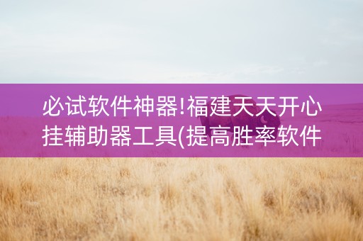 必试软件神器!福建天天开心挂辅助器工具(提高胜率软件)