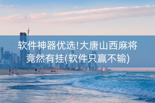 软件神器优选!大唐山西麻将竟然有挂(软件只赢不输)