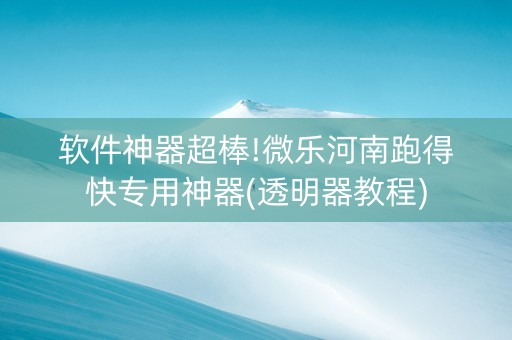 软件神器超棒!微乐河南跑得快专用神器(透明器教程)