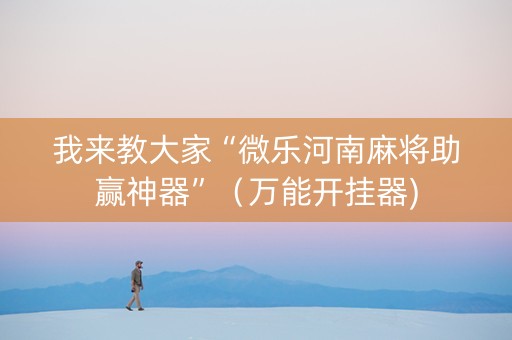 我来教大家“微乐河南麻将助赢神器”（万能开挂器)