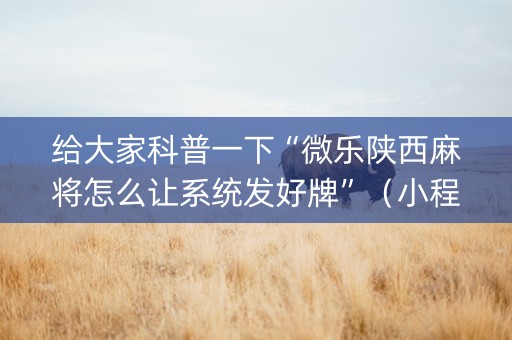 给大家科普一下“微乐陕西麻将怎么让系统发好牌”（小程序必赢神器)