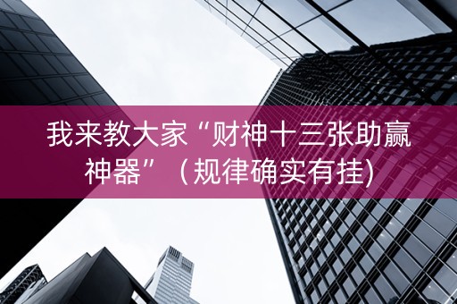 我来教大家“财神十三张助赢神器”（规律确实有挂)