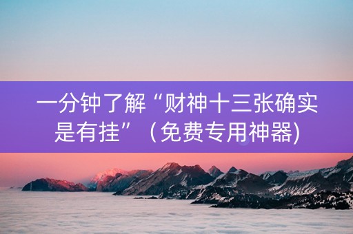 一分钟了解“财神十三张确实是有挂”（免费专用神器)