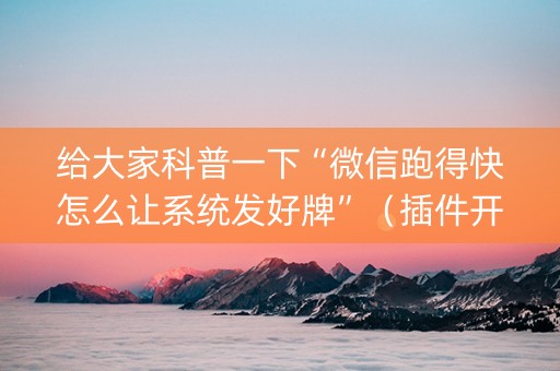 给大家科普一下“微信跑得快怎么让系统发好牌”（插件开挂免费AI)
