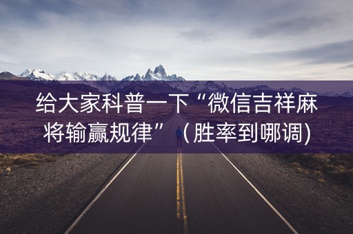 给大家科普一下“微信吉祥麻将输赢规律”（胜率到哪调)