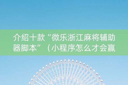 介绍十款“微乐浙江麻将辅助器脚本”（小程序怎么才会赢)