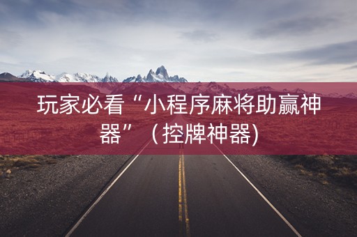 玩家必看“小程序麻将助赢神器”（控牌神器)