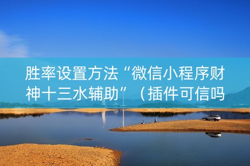 胜率设置方法“微信小程序财神十三水辅助”（插件可信吗)