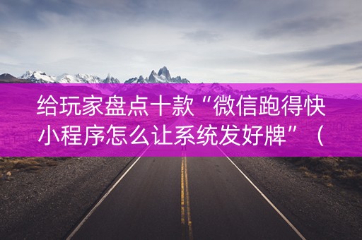 给玩家盘点十款“微信跑得快小程序怎么让系统发好牌”（辅助器下载)