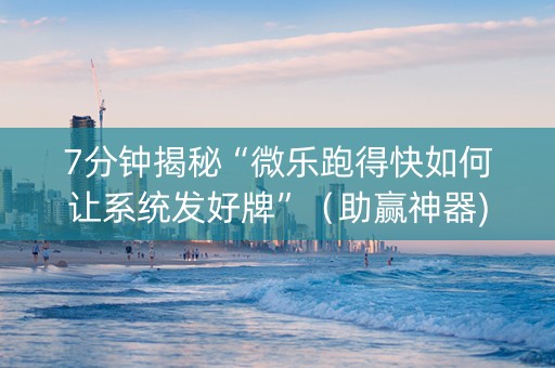 7分钟揭秘“微乐跑得快如何让系统发好牌”（助赢神器)