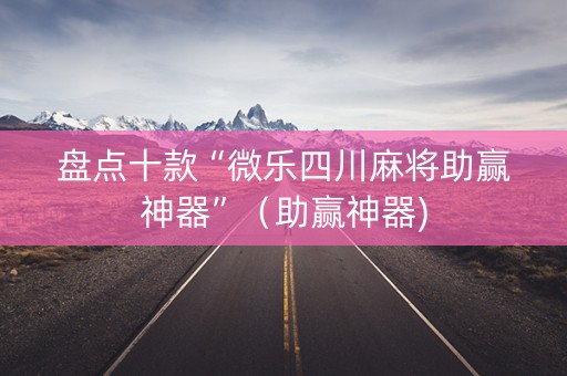 盘点十款“微乐四川麻将助赢神器”（助赢神器)