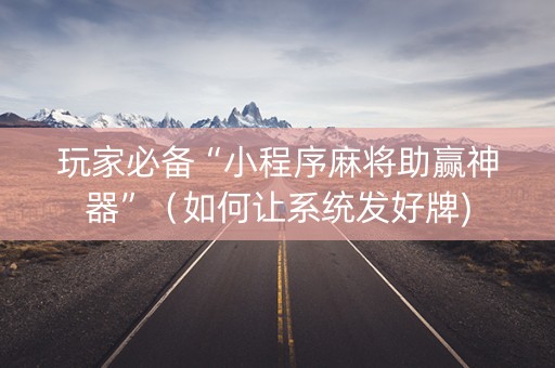 玩家必备“小程序麻将助赢神器”（如何让系统发好牌)