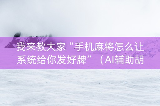我来教大家“手机麻将怎么让系统给你发好牌”（AI辅助胡牌规则)