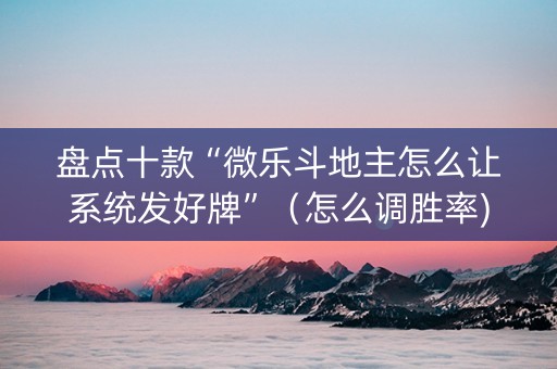 盘点十款“微乐斗地主怎么让系统发好牌”（怎么调胜率)