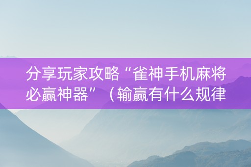分享玩家攻略“雀神手机麻将必赢神器”（输赢有什么规律)