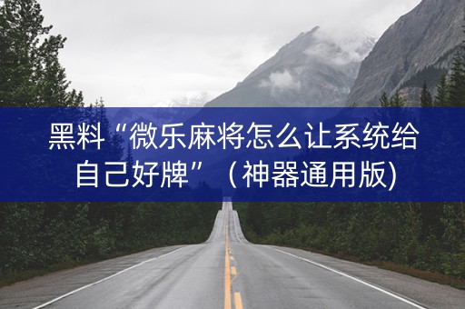 黑料“微乐麻将怎么让系统给自己好牌”（神器通用版)