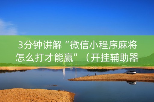 3分钟讲解“微信小程序麻将怎么打才能赢”（开挂辅助器脚本)