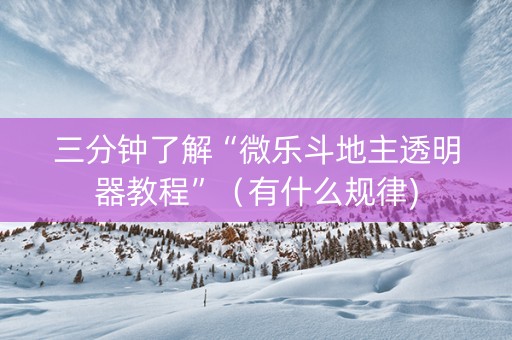 三分钟了解“微乐斗地主透明器教程”（有什么规律)