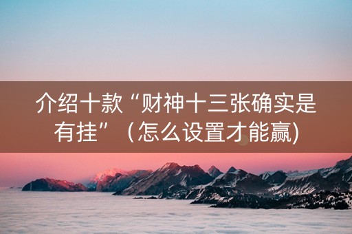 介绍十款“财神十三张确实是有挂”（怎么设置才能赢)