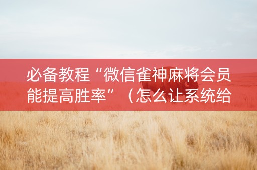 必备教程“微信雀神麻将会员能提高胜率”（怎么让系统给自己好牌)