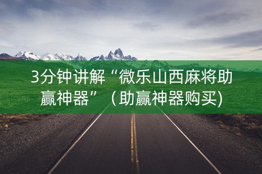 3分钟讲解“微乐山西麻将助赢神器”（助赢神器购买)
