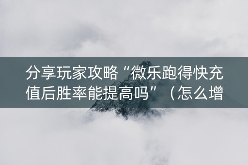 分享玩家攻略“微乐跑得快充值后胜率能提高吗”（怎么增加胜率)