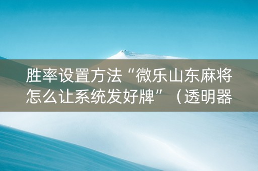 胜率设置方法“微乐山东麻将怎么让系统发好牌”（透明器教程)