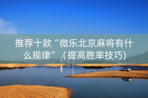 推荐十款“微乐北京麻将有什么规律”（提高胜率技巧)