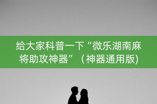 给大家科普一下“微乐湖南麻将助攻神器”（神器通用版)