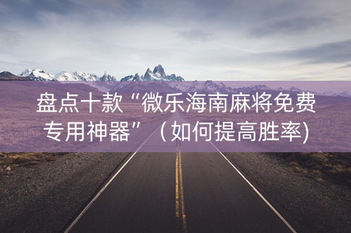 盘点十款“微乐海南麻将免费专用神器”（如何提高胜率)