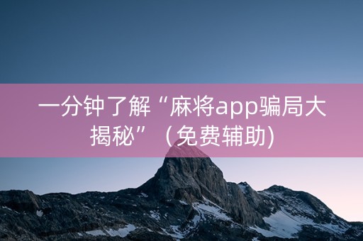 一分钟了解“麻将app骗局大揭秘”（免费辅助)