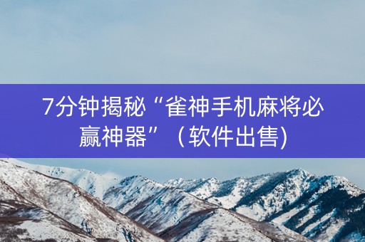 7分钟揭秘“雀神手机麻将必赢神器”（软件出售)
