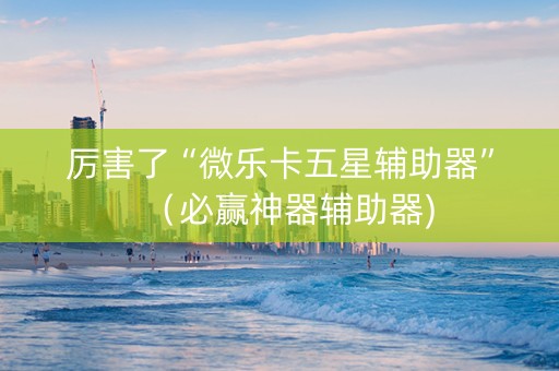 厉害了“微乐卡五星辅助器”（必赢神器辅助器)