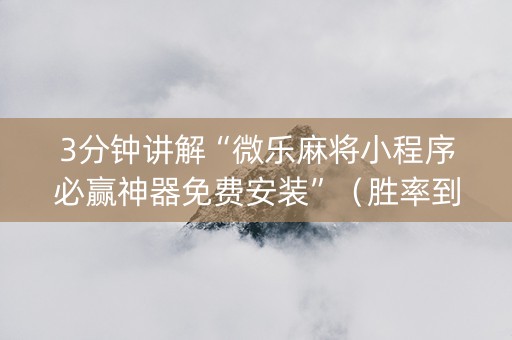 3分钟讲解“微乐麻将小程序必赢神器免费安装”（胜率到哪调)