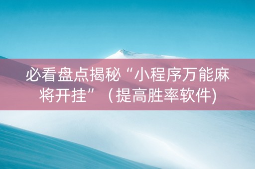 必看盘点揭秘“小程序万能麻将开挂”（提高胜率软件)