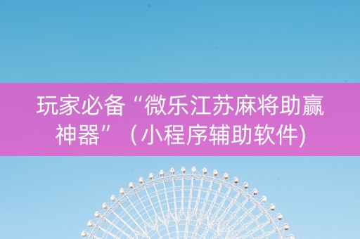 玩家必备“微乐江苏麻将助赢神器”（小程序辅助软件)
