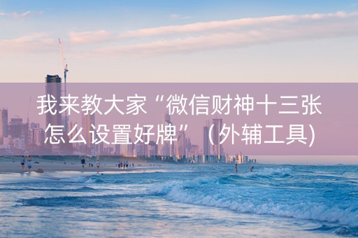 我来教大家“微信财神十三张怎么设置好牌”（外辅工具)