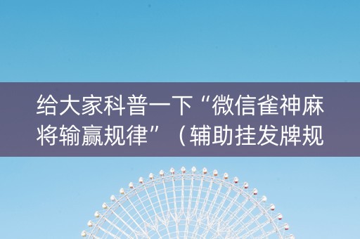 给大家科普一下“微信雀神麻将输赢规律”（辅助挂发牌规律)
