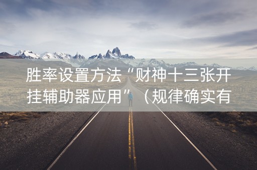 胜率设置方法“财神十三张开挂辅助器应用”（规律确实有挂)