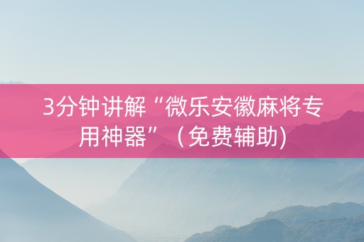 3分钟讲解“微乐安徽麻将专用神器”（免费辅助)