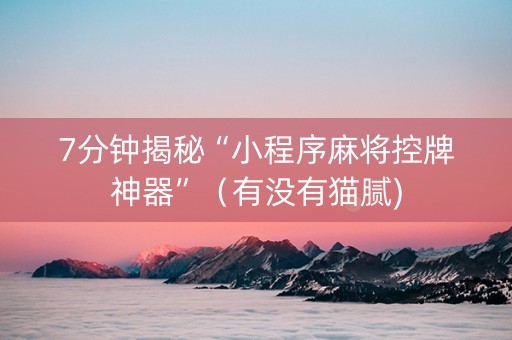 7分钟揭秘“小程序麻将控牌神器”（有没有猫腻)