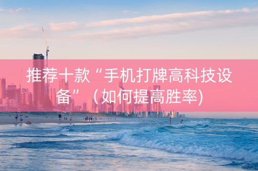 推荐十款“手机打牌高科技设备”（如何提高胜率)
