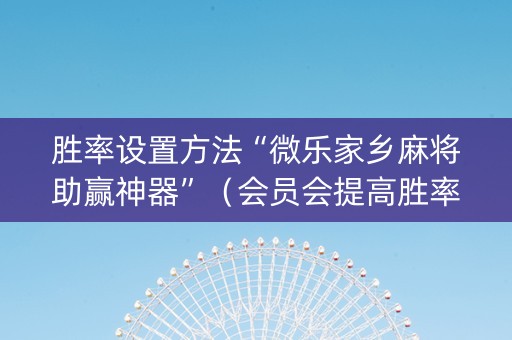 胜率设置方法“微乐家乡麻将助赢神器”（会员会提高胜率吗)