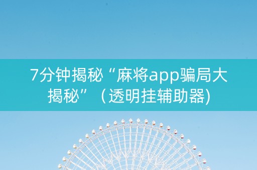 7分钟揭秘“麻将app骗局大揭秘”（透明挂辅助器)