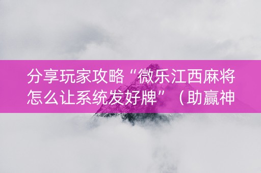 分享玩家攻略“微乐江西麻将怎么让系统发好牌”（助赢神器)