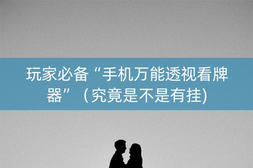 玩家必备“手机万能透视看牌器”（究竟是不是有挂)