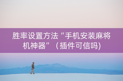 胜率设置方法“手机安装麻将机神器”（插件可信吗)