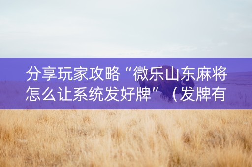 分享玩家攻略“微乐山东麻将怎么让系统发好牌”（发牌有什么规律吗)