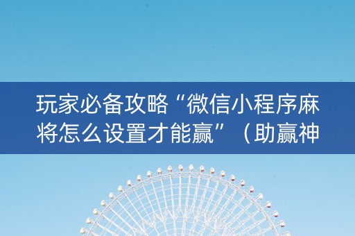 玩家必备攻略“微信小程序麻将怎么设置才能赢”（助赢神器购买)